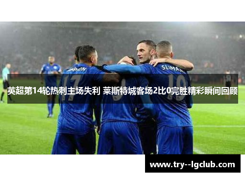 英超第14轮热刺主场失利 莱斯特城客场2比0完胜精彩瞬间回顾