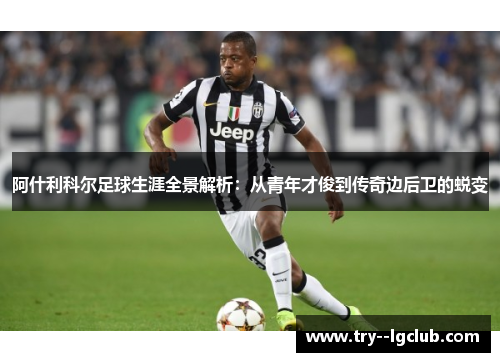 阿什利科尔足球生涯全景解析：从青年才俊到传奇边后卫的蜕变