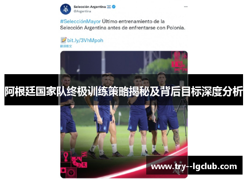 阿根廷国家队终极训练策略揭秘及背后目标深度分析