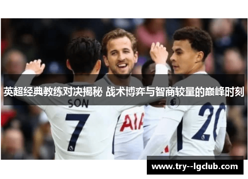 英超经典教练对决揭秘 战术博弈与智商较量的巅峰时刻