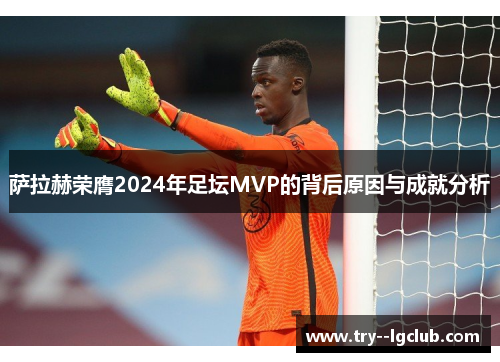 萨拉赫荣膺2024年足坛MVP的背后原因与成就分析