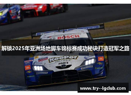解锁2025年亚洲场地脚车锦标赛成功秘诀打造冠军之路