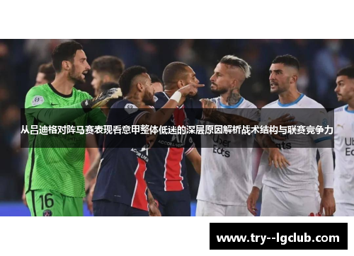 从吕迪格对阵马赛表现看意甲整体低迷的深层原因解析战术结构与联赛竞争力 从吕迪格对阵马赛表现看意甲整体低迷的深层原因解析战术结构与联赛竞争力