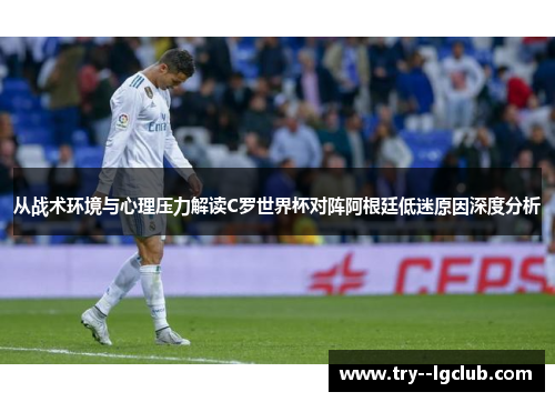 从战术环境与心理压力解读C罗世界杯对阵阿根廷低迷原因深度分析 从战术环境与心理压力解读C罗世界杯对阵阿根廷低迷原因深度分析