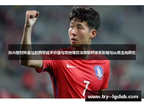 孙兴慜对阵皇马的西甲战术价值与攻防博弈深度解析体系影响与比赛走向研究 孙兴慜对阵皇马的西甲战术价值与攻防博弈深度解析体系影响与比赛走向研究