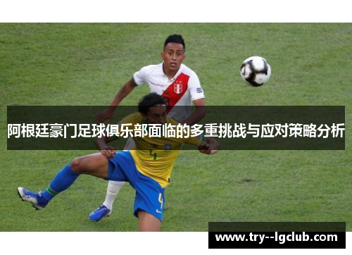 阿根廷豪门足球俱乐部面临的多重挑战与应对策略分析 阿根廷豪门足球俱乐部面临的多重挑战与应对策略分析