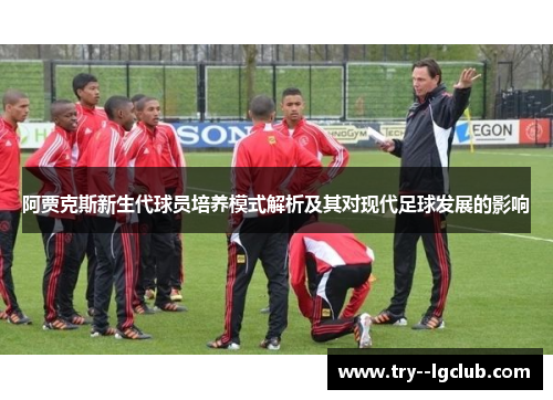 阿贾克斯新生代球员培养模式解析及其对现代足球发展的影响 阿贾克斯新生代球员培养模式解析及其对现代足球发展的影响