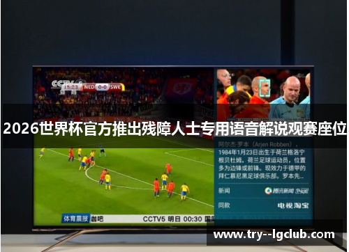 2026世界杯官方推出残障人士专用语音解说观赛座位 2026世界杯官方推出残障人士专用语音解说观赛座位