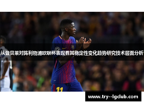 从登贝莱对阵利物浦欧联杯表现看其稳定性变化趋势研究技术层面分析 从登贝莱对阵利物浦欧联杯表现看其稳定性变化趋势研究技术层面分析
