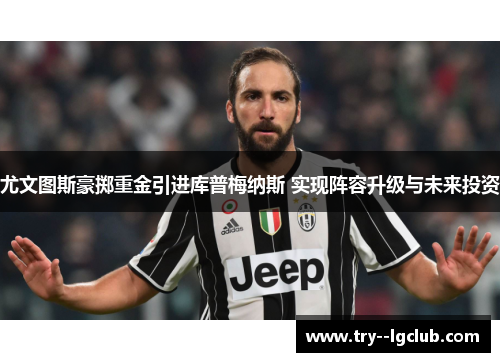 尤文图斯豪掷重金引进库普梅纳斯 实现阵容升级与未来投资