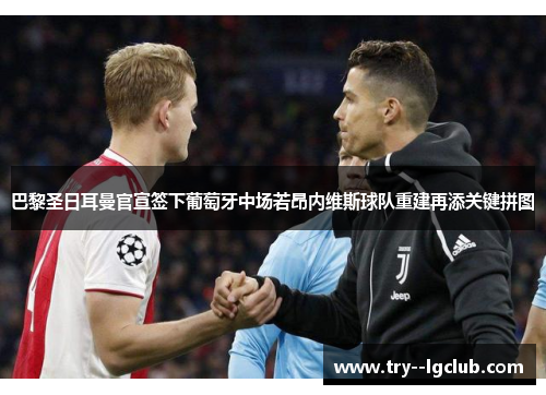 巴黎圣日耳曼官宣签下葡萄牙中场若昂内维斯球队重建再添关键拼图