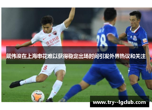 戴伟浚在上海申花难以获得稳定出场时间引发外界热议和关注