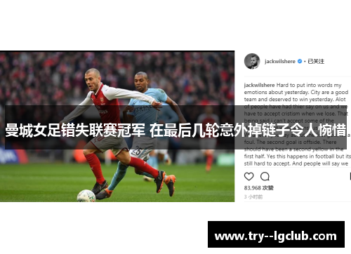 曼城女足错失联赛冠军 在最后几轮意外掉链子令人惋惜 曼城女足错失联赛冠军 在最后几轮意外掉链子令人惋惜