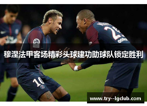 穆涅法甲客场精彩头球建功助球队锁定胜利