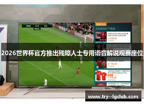 2026世界杯官方推出残障人士专用语音解说观赛座位