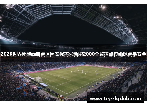 2026世界杯墨西哥赛区因安保需求新增2000个监控点位确保赛事安全