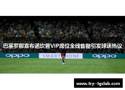 巴塞罗那宣布诺坎普VIP席位全线售罄引发球迷热议
