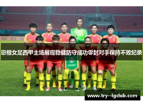 恩根女足西甲主场展现稳健防守成功零封对手保持不败纪录 恩根女足西甲主场展现稳健防守成功零封对手保持不败纪录