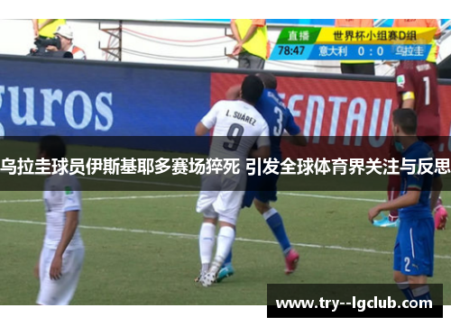 乌拉圭球员伊斯基耶多赛场猝死 引发全球体育界关注与反思