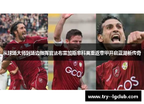 从球场大师到场边指挥官法布雷加斯率科莫重返意甲开启蓝湖新传奇 从球场大师到场边指挥官法布雷加斯率科莫重返意甲开启蓝湖新传奇