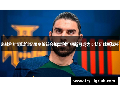 米林科维奇以创纪录高价转会加盟利雅得新月成为沙特足球新标杆