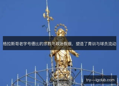 格拉斯哥老字号德比的宗教与政治裂痕，塑造了青训与球员流动
